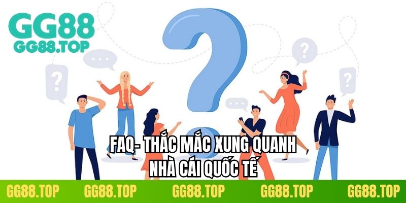 FAQ- Thắc mắc xung quanh nhà cái quốc tế